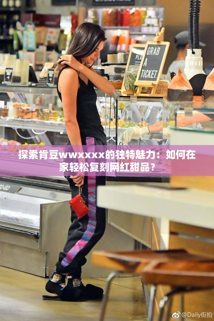 探索肯豆wwxxxx的独特魅力：如何在家轻松复刻网红甜品？