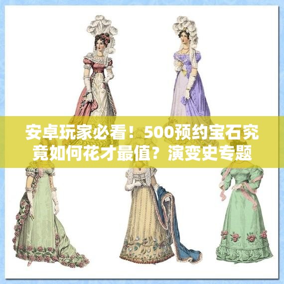 安卓玩家必看！500预约宝石究竟如何花才最值？演变史专题揭秘！