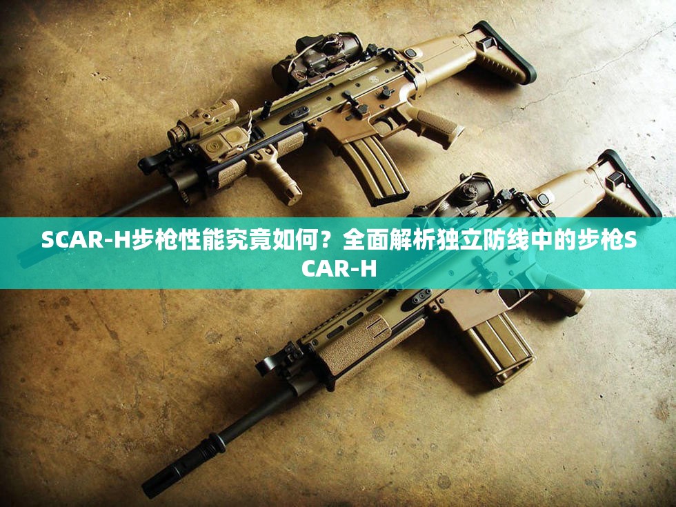 SCAR-H步枪性能究竟如何？全面解析独立防线中的步枪SCAR-H