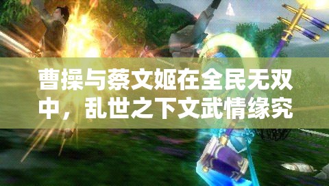 曹操与蔡文姬在全民无双中，乱世之下文武情缘究竟如何？