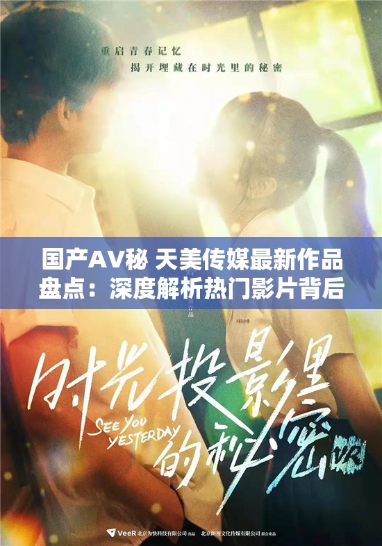 国产AV秘 天美传媒最新作品盘点：深度解析热门影片背后的制作故事与市场反响