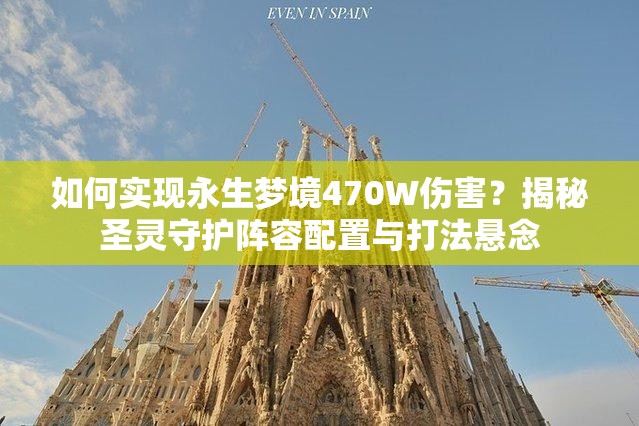 如何实现永生梦境470W伤害？揭秘圣灵守护阵容配置与打法悬念