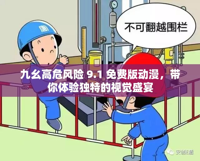 九幺高危风险 9.1 免费版动漫，带你体验独特的视觉盛宴