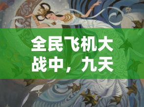 全民飞机大战中，九天玄女与太阳神的底层逻辑与操作映射有何奥秘？