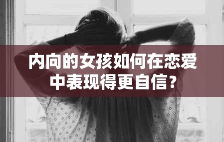 内向的女孩如何在恋爱中表现得更自信？