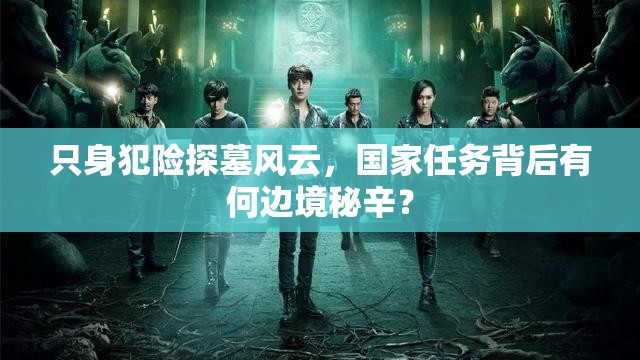 只身犯险探墓风云，国家任务背后有何边境秘辛？