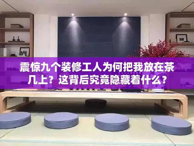 震惊九个装修工人为何把我放在茶几上？这背后究竟隐藏着什么？