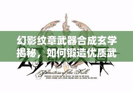 幻影纹章武器合成玄学揭秘，如何锻造优质武器，未来玩法将有何革命性变革？