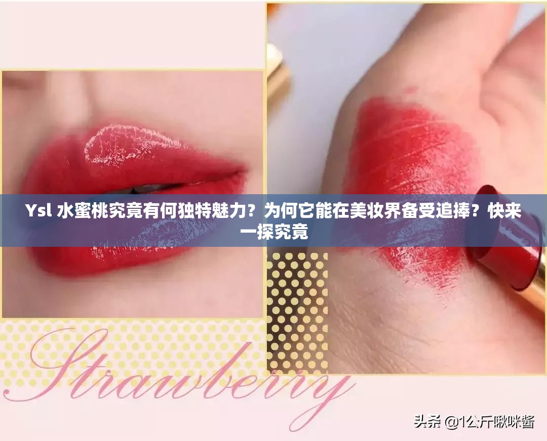 Ysl 水蜜桃究竟有何独特魅力？为何它能在美妆界备受追捧？快来一探究竟