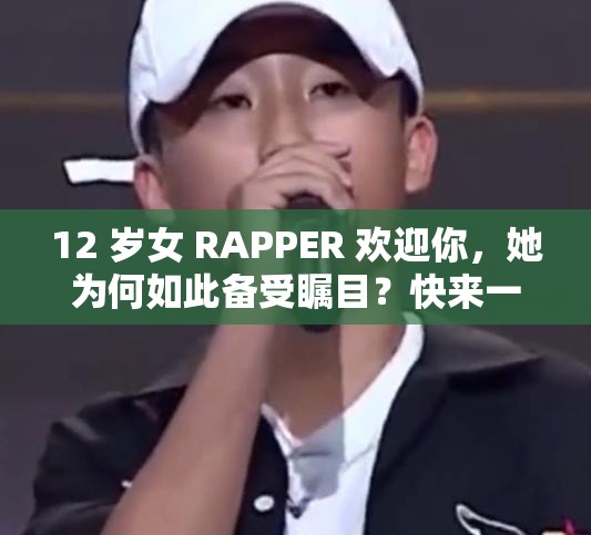 12 岁女 RAPPER 欢迎你，她为何如此备受瞩目？快来一探究竟