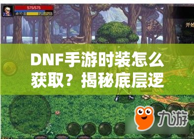DNF手游时装怎么获取？揭秘底层逻辑与实战操作全攻略！