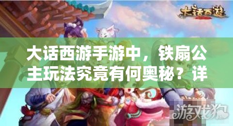大话西游手游中，铁扇公主玩法究竟有何奥秘？详解攻略来袭！
