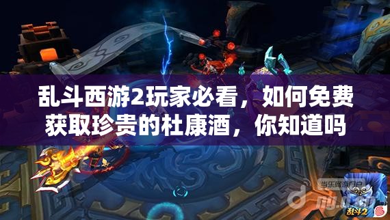 乱斗西游2玩家必看，如何免费获取珍贵的杜康酒，你知道吗？