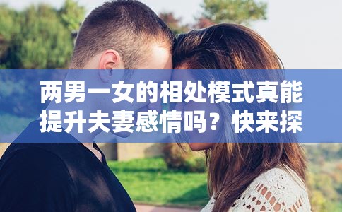 两男一女的相处模式真能提升夫妻感情吗？快来探讨一下