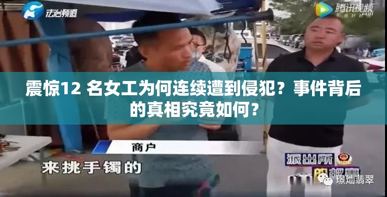 震惊12 名女工为何连续遭到侵犯？事件背后的真相究竟如何？