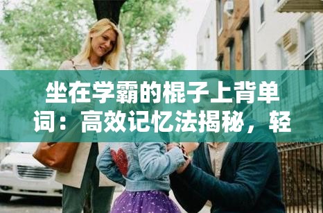 坐在学霸的棍子上背单词：高效记忆法揭秘，轻松提升词汇量技巧分享