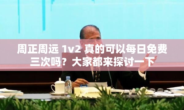 周正周远 1v2 真的可以每日免费三次吗？大家都来探讨一下