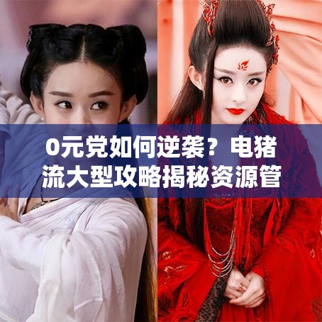 0元党如何逆袭？电猪流大型攻略揭秘资源管理的终极艺术？