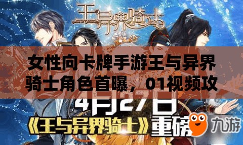 女性向卡牌手游王与异界骑士角色首曝，01视频攻略揭秘谁将成为你的异界伙伴？