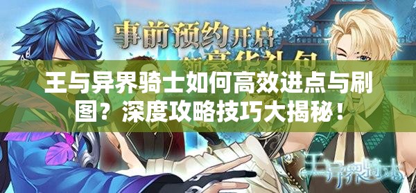 王与异界骑士如何高效进点与刷图？深度攻略技巧大揭秘！