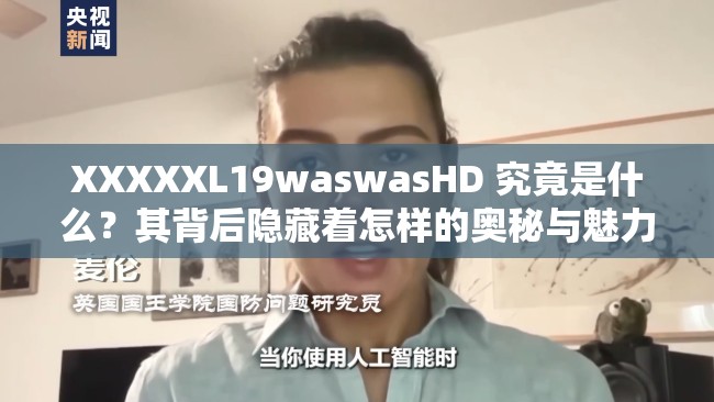 XXXXXL19waswasHD 究竟是什么？其背后隐藏着怎样的奥秘与魅力？
