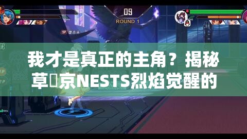我才是真正的主角？揭秘草薙京NESTS烈焰觉醒的终极攻略！
