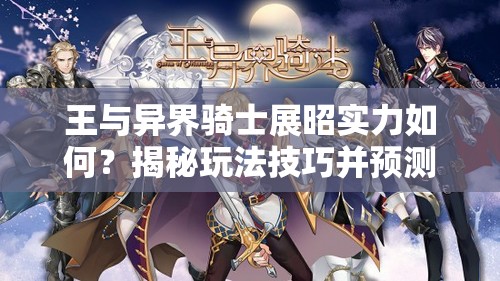 王与异界骑士展昭实力如何？揭秘玩法技巧并预测未来玩法变革