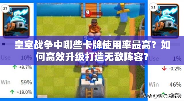 皇室战争中哪些卡牌使用率最高？如何高效升级打造无敌阵容？