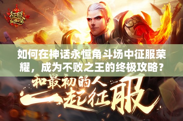 如何在神话永恒角斗场中征服荣耀，成为不败之王的终极攻略？