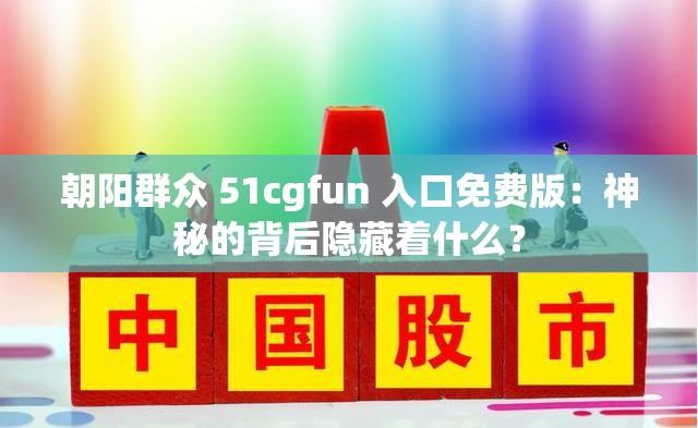 朝阳群众 51cgfun 入口免费版：神秘的背后隐藏着什么？