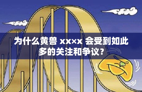 为什么黄兽 xx×x 会受到如此多的关注和争议？