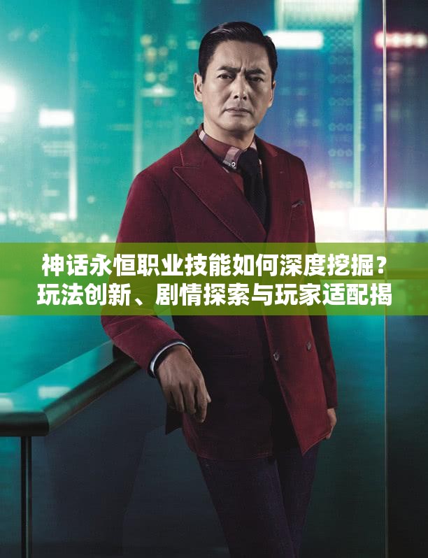 神话永恒职业技能如何深度挖掘？玩法创新、剧情探索与玩家适配揭秘
