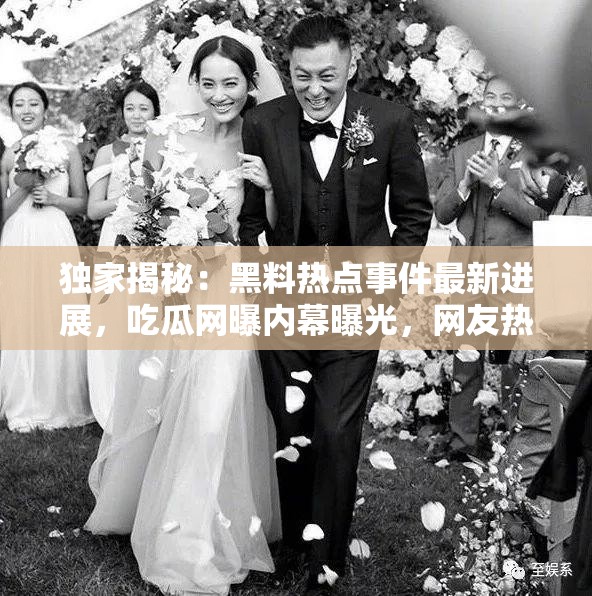 独家揭秘：黑料热点事件最新进展，吃瓜网曝内幕曝光，网友热议不断