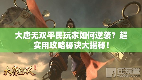 大唐无双平民玩家如何逆袭？超实用攻略秘诀大揭秘！