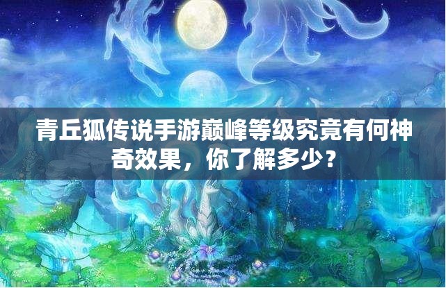 青丘狐传说手游巅峰等级究竟有何神奇效果，你了解多少？