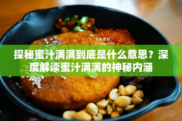 探秘蜜汁满满到底是什么意思？深度解读蜜汁满满的神秘内涵