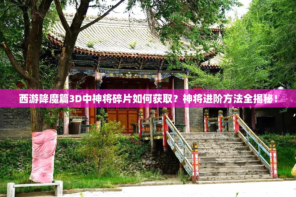 西游降魔篇3D中神将碎片如何获取？神将进阶方法全揭秘！