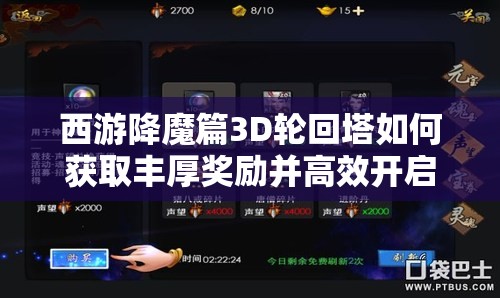 西游降魔篇3D轮回塔如何获取丰厚奖励并高效开启命匣？
