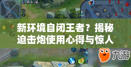 新环境自闭王者？揭秘迫击炮使用心得与惊人效果？