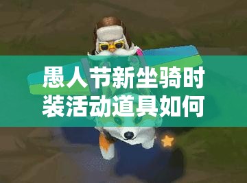 愚人节新坐骑时装活动道具如何获取？揭秘资源管理的艺术