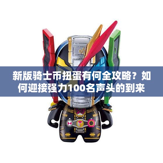 新版骑士币扭蛋有何全攻略？如何迎接强力100名声头的到来？