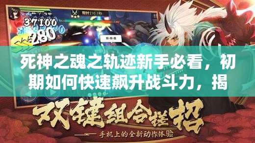 死神之魂之轨迹新手必看，初期如何快速飙升战斗力，揭秘高效秘诀？