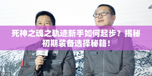 死神之魂之轨迹新手如何起步？揭秘初期装备选择秘籍！