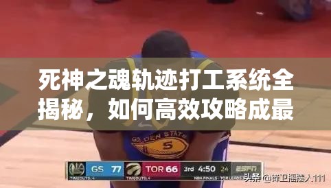 死神之魂轨迹打工系统全揭秘，如何高效攻略成最大悬念？