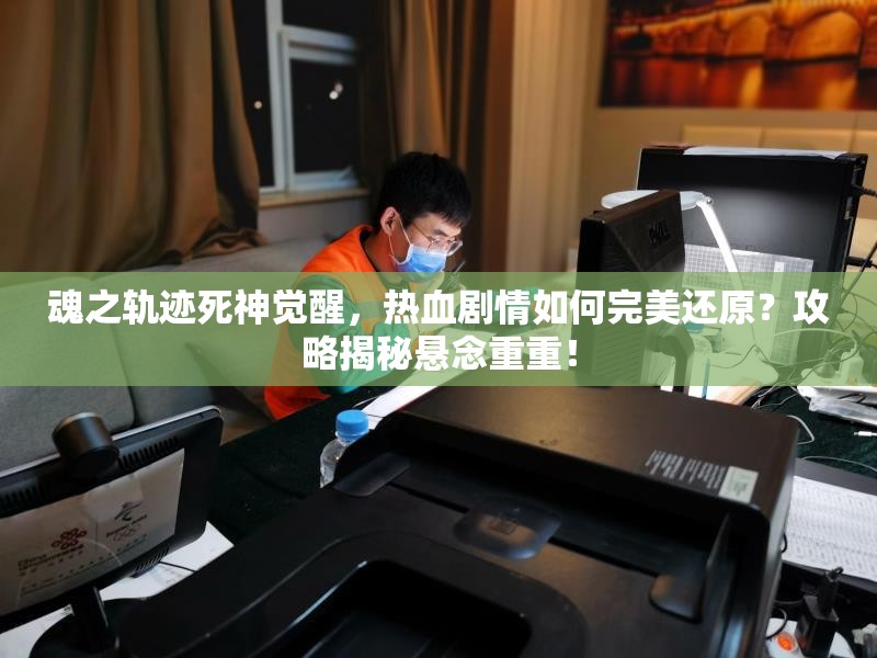 魂之轨迹死神觉醒，热血剧情如何完美还原？攻略揭秘悬念重重！