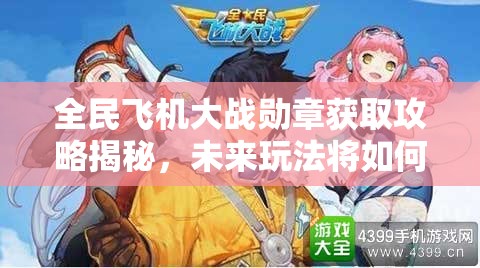 全民飞机大战勋章获取攻略揭秘，未来玩法将如何因勋章而革命？