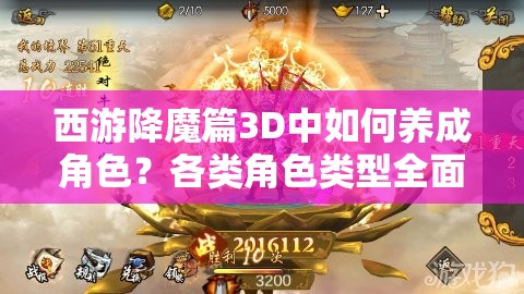 西游降魔篇3D中如何养成角色？各类角色类型全面详解揭秘