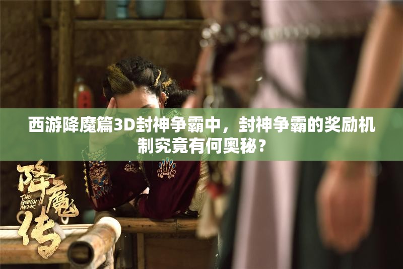 西游降魔篇3D封神争霸中，封神争霸的奖励机制究竟有何奥秘？