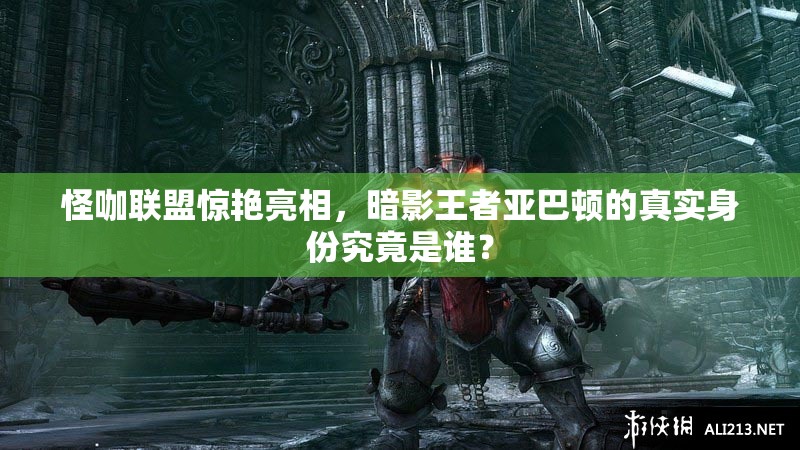 怪咖联盟惊艳亮相，暗影王者亚巴顿的真实身份究竟是谁？