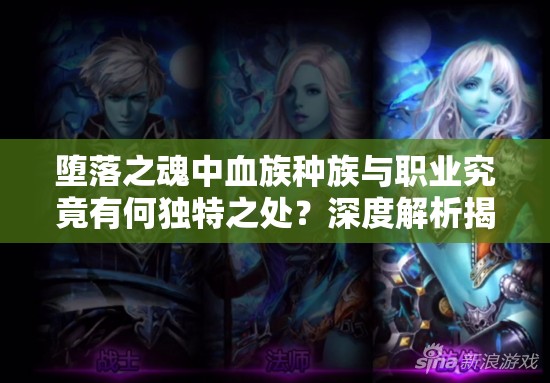 堕落之魂中血族种族与职业究竟有何独特之处？深度解析揭秘！